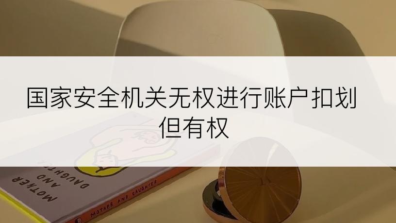 国家安全机关无权进行账户扣划但有权