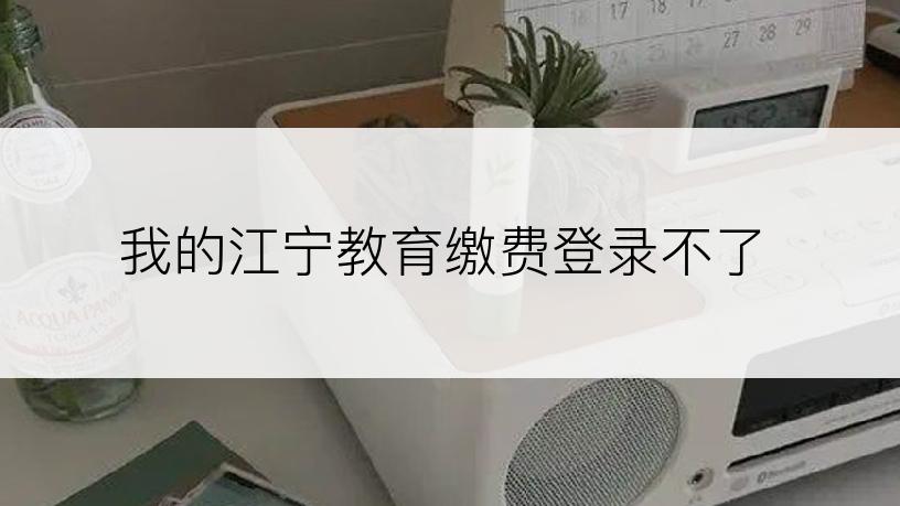 我的江宁教育缴费登录不了