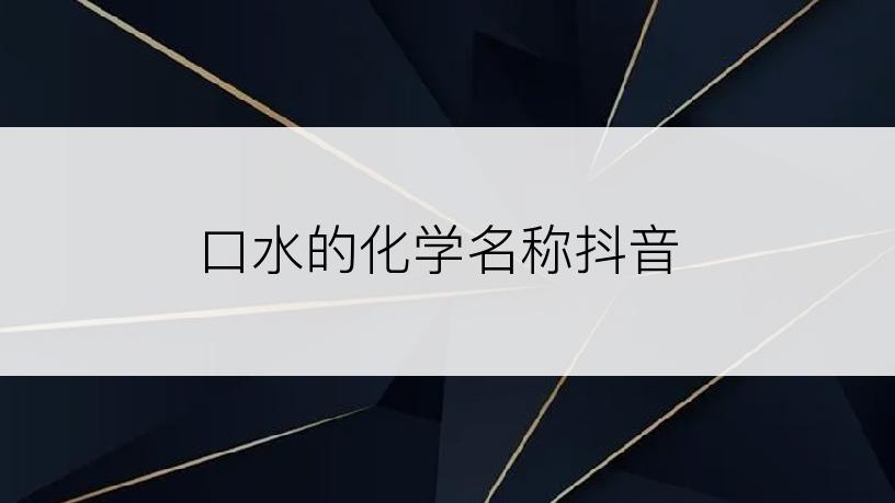 口水的化学名称抖音