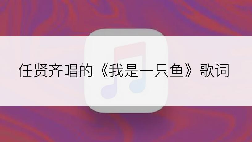 任贤齐唱的《我是一只鱼》歌词