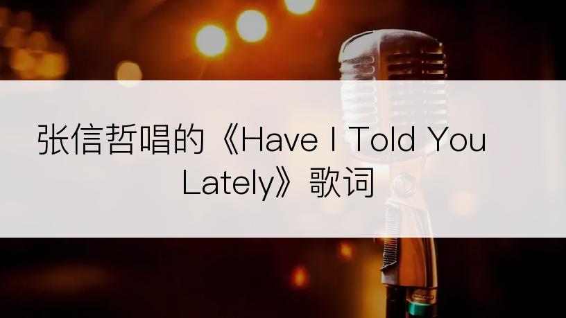 张信哲唱的《Have I Told You Lately》歌词