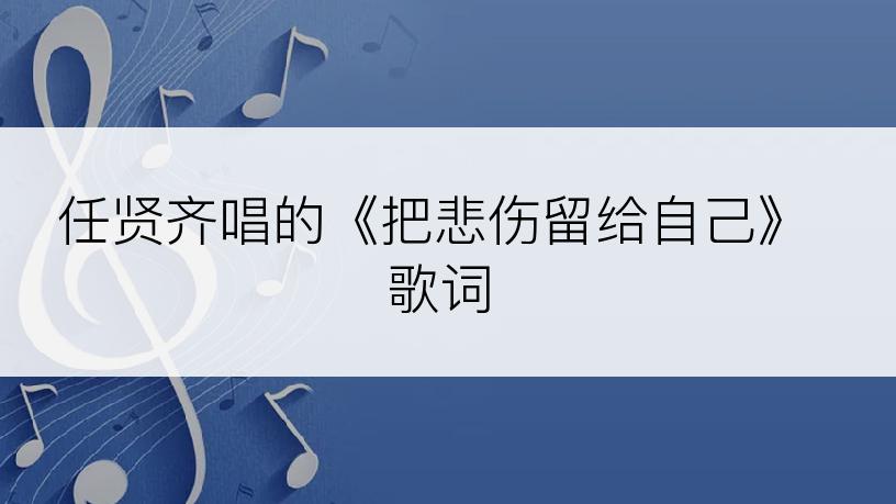 任贤齐唱的《把悲伤留给自己》歌词