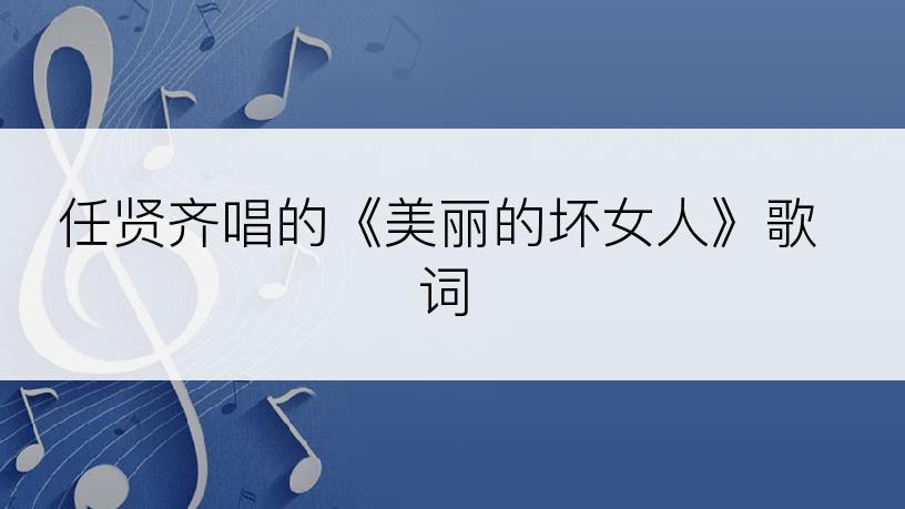 任贤齐唱的《美丽的坏女人》歌词