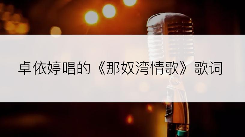 卓依婷唱的《那奴湾情歌》歌词