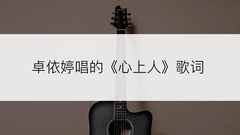 卓依婷唱的《心上人》歌词