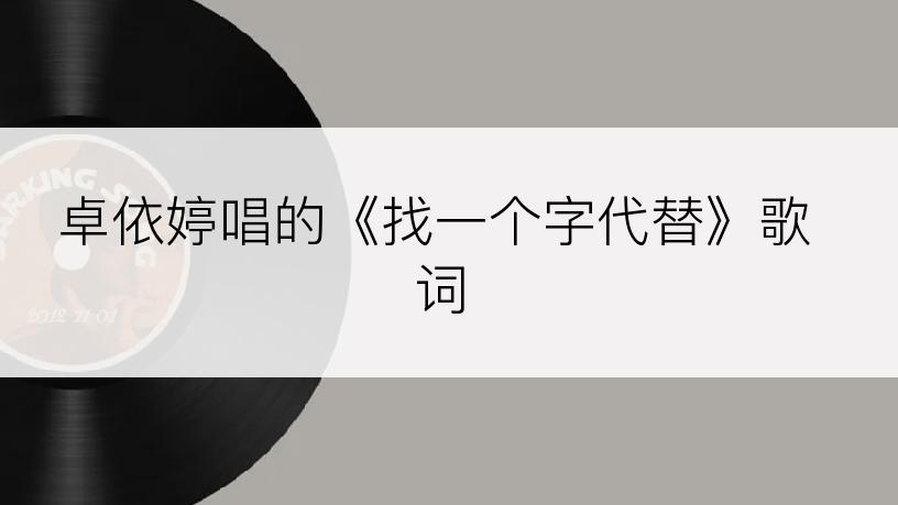 卓依婷唱的《找一个字代替》歌词