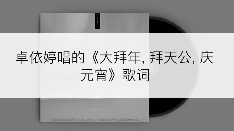 卓依婷唱的《大拜年, 拜天公, 庆元宵》歌词
