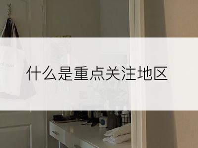 什么是重点关注地区
