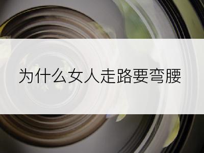 为什么女人走路要弯腰