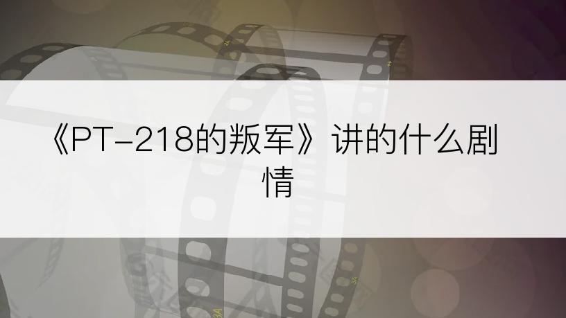 《PT-218的叛军》讲的什么剧情