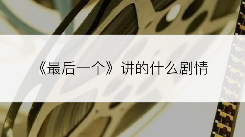 《最后一个》讲的什么剧情
