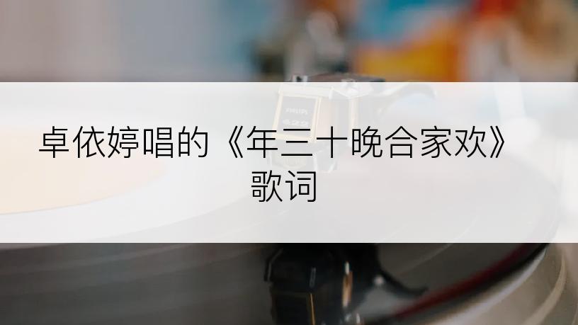卓依婷唱的《年三十晚合家欢》歌词