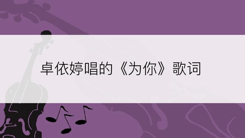 卓依婷唱的《为你》歌词