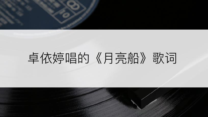 卓依婷唱的《月亮船》歌词