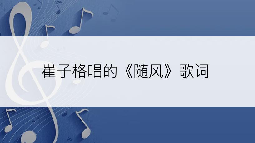 崔子格唱的《随风》歌词