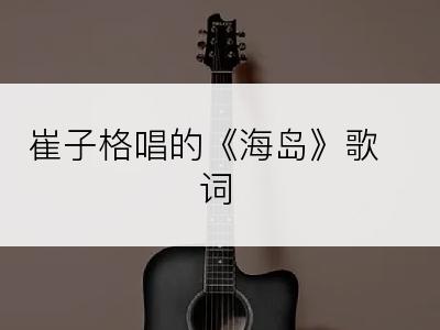 崔子格唱的《海岛》歌词
