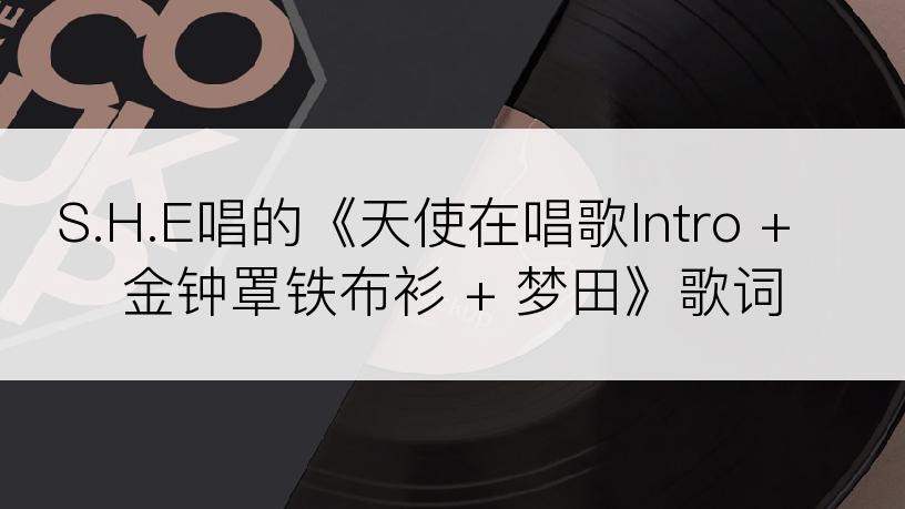 S.H.E唱的《天使在唱歌Intro + 金钟罩铁布衫 + 梦田》歌词