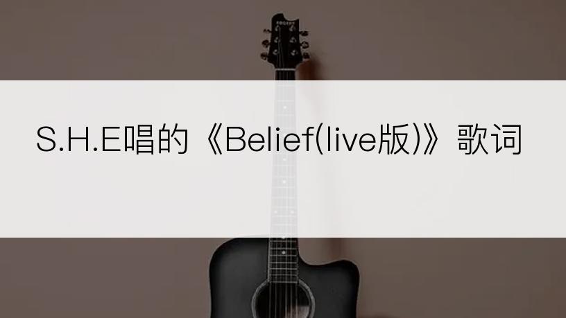 S.H.E唱的《Belief(live版)》歌词