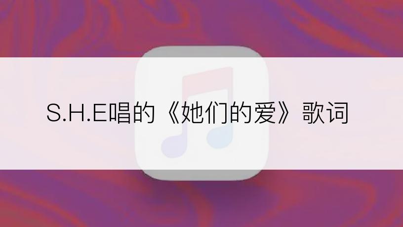 S.H.E唱的《她们的爱》歌词