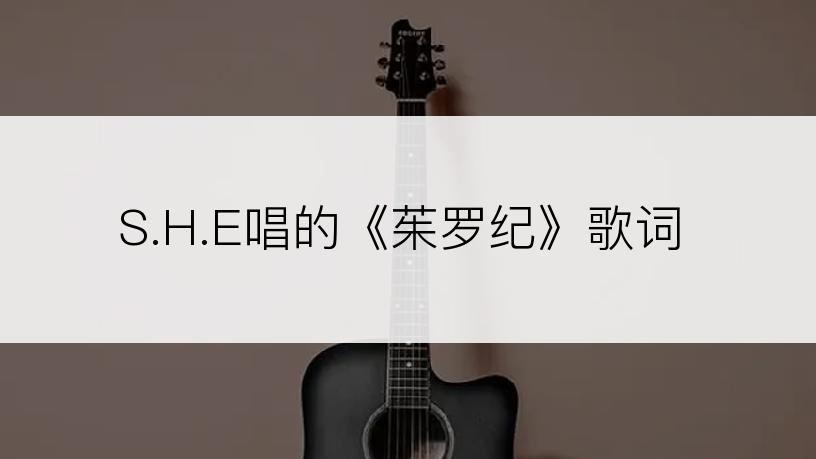 S.H.E唱的《茱罗纪》歌词
