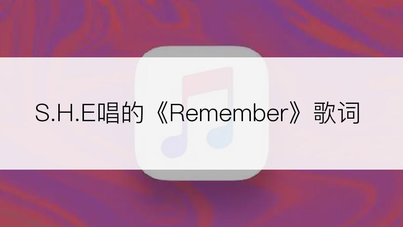 S.H.E唱的《Remember》歌词