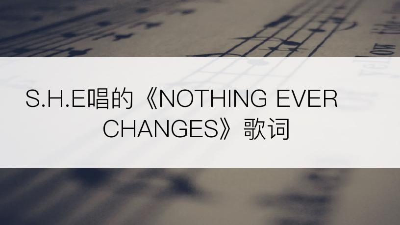 S.H.E唱的《NOTHING EVER CHANGES》歌词