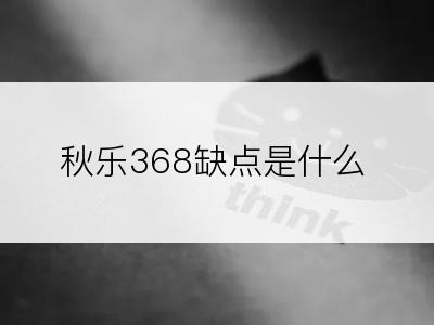 秋乐368缺点是什么