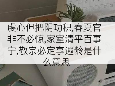 虔心但把阴功积,春夏官非不必惊,家室清平百事宁,敬宗必定享遐龄是什么意思