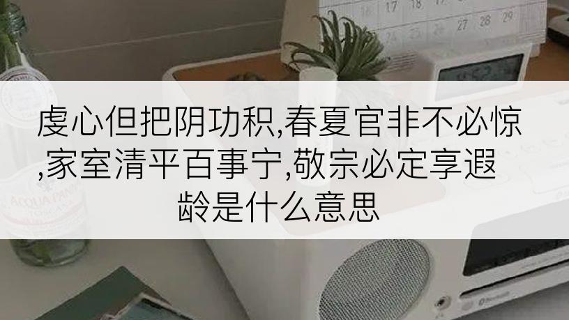 虔心但把阴功积,春夏官非不必惊,家室清平百事宁,敬宗必定享遐龄是什么意思