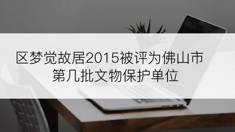 区梦觉故居2015被评为佛山市第几批文物保护单位