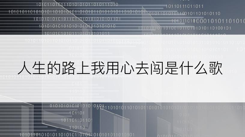 人生的路上我用心去闯是什么歌