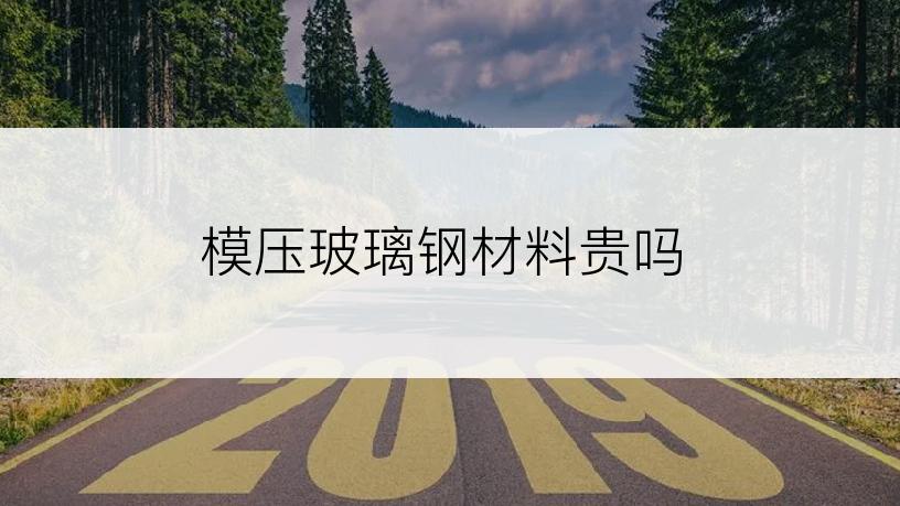 模压玻璃钢材料贵吗