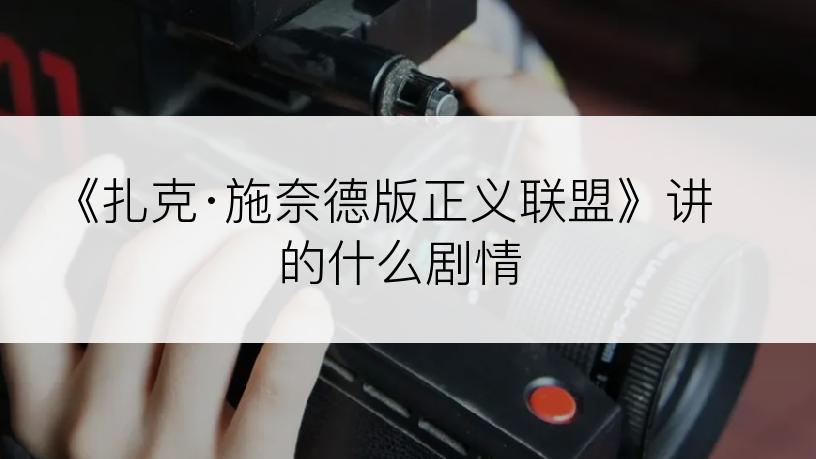 《扎克·施奈德版正义联盟》讲的什么剧情