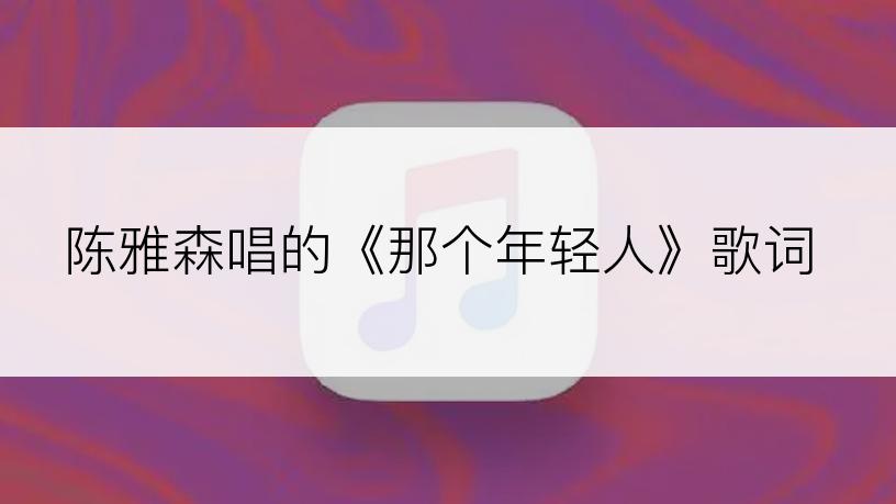 陈雅森唱的《那个年轻人》歌词