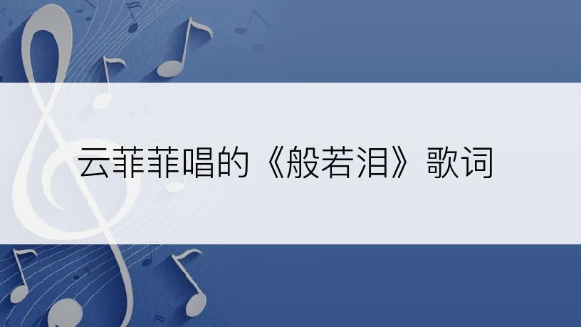 云菲菲唱的《般若泪》歌词