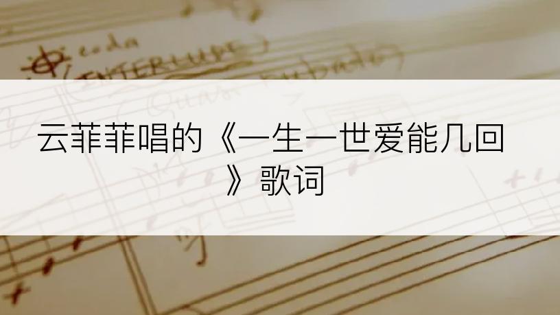 云菲菲唱的《一生一世爱能几回》歌词