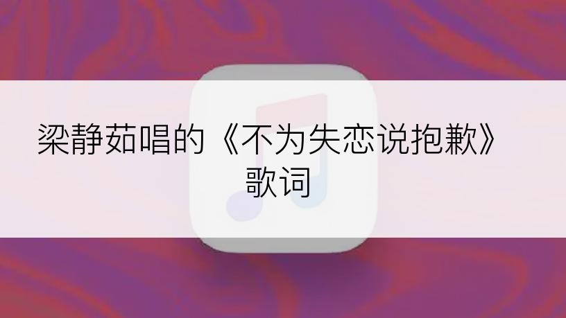 梁静茹唱的《不为失恋说抱歉》歌词