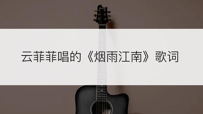 云菲菲唱的《烟雨江南》歌词