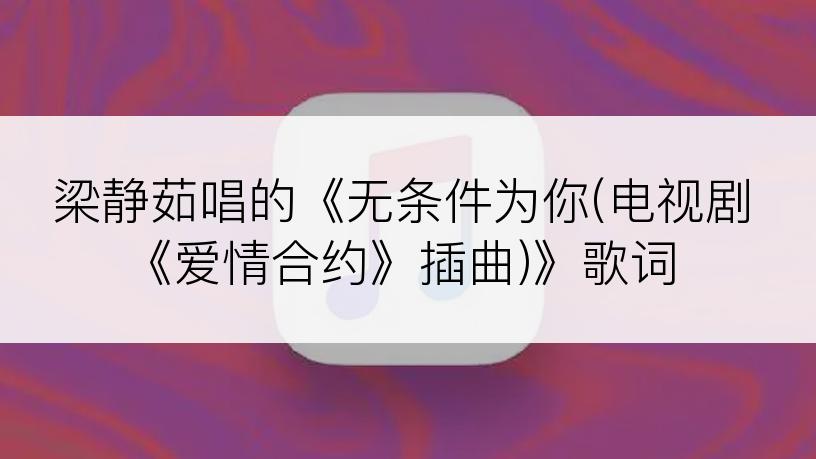 梁静茹唱的《无条件为你(电视剧《爱情合约》插曲)》歌词
