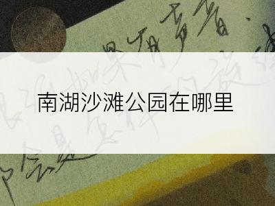 南湖沙滩公园在哪里