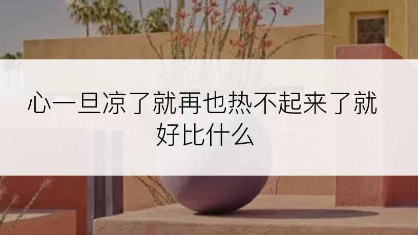 心一旦凉了就再也热不起来了就好比什么
