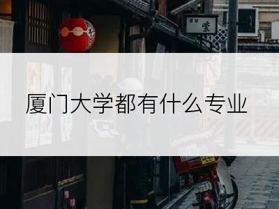 厦门大学都有什么专业