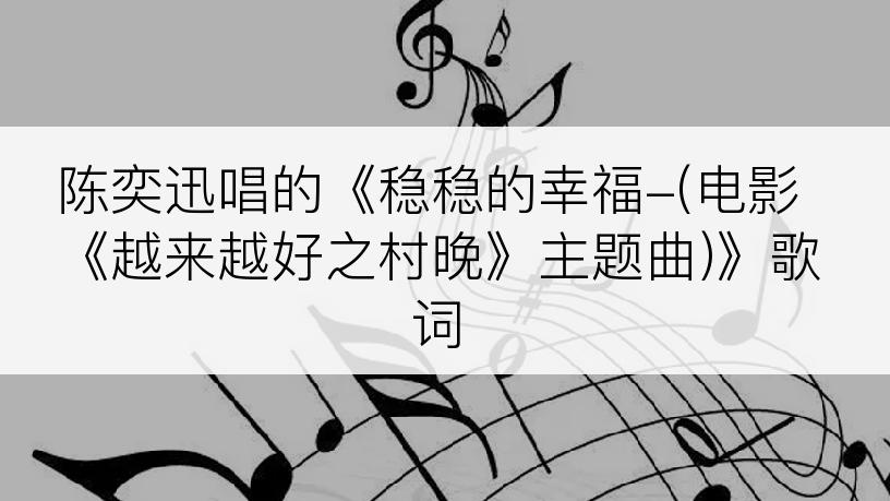陈奕迅唱的《稳稳的幸福-(电影《越来越好之村晚》主题曲)》歌词