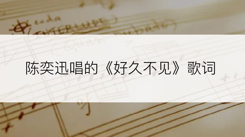陈奕迅唱的《好久不见》歌词