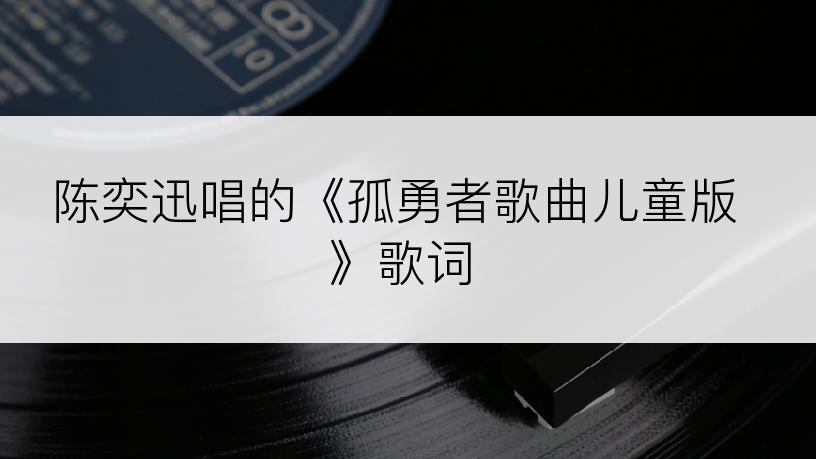 陈奕迅唱的《孤勇者歌曲儿童版》歌词