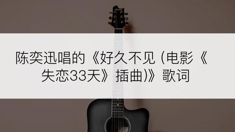 陈奕迅唱的《好久不见 (电影《失恋33天》插曲)》歌词