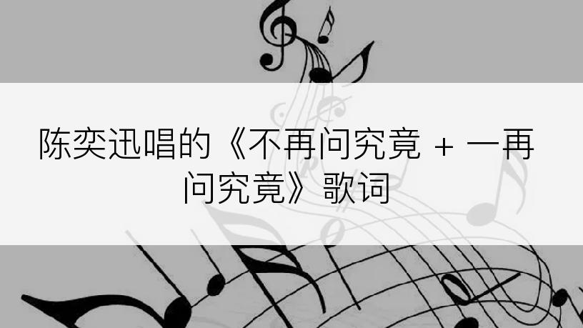 陈奕迅唱的《不再问究竟 + 一再问究竟》歌词
