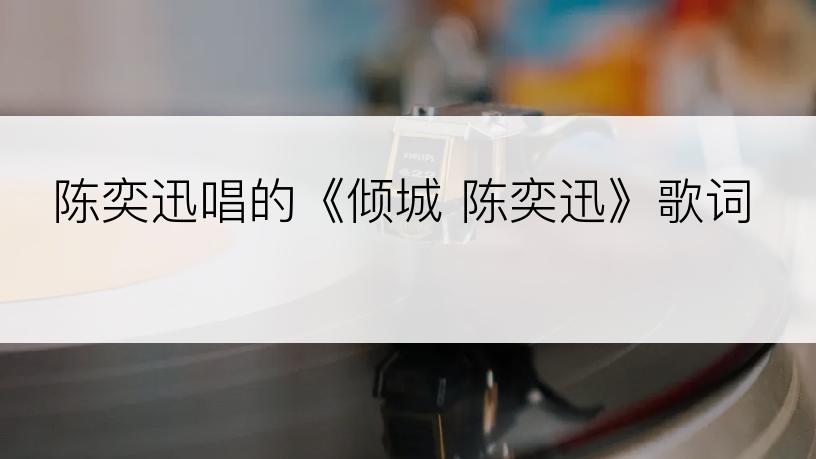 陈奕迅唱的《倾城 陈奕迅》歌词