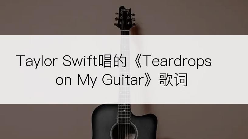 Taylor Swift唱的《Teardrops on My Guitar》歌词