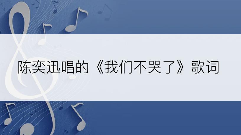 陈奕迅唱的《我们不哭了》歌词